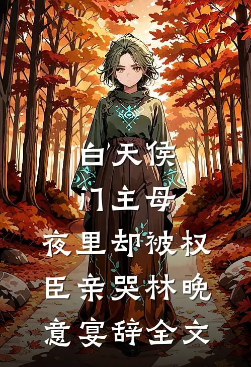白天侯门主母，夜里却被权臣亲哭林晚意宴辞全文