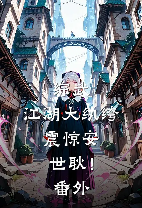综武：江湖大纨绔，震惊安世耿！ 番外