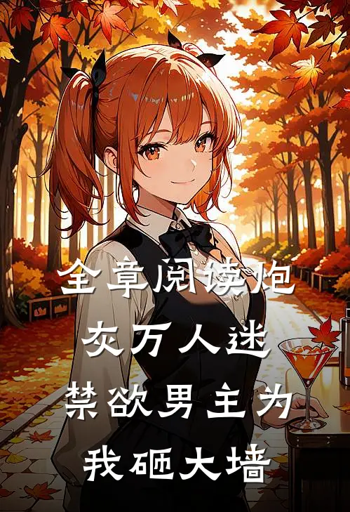 全章阅读炮灰万人迷，禁欲男主为我砸大墙