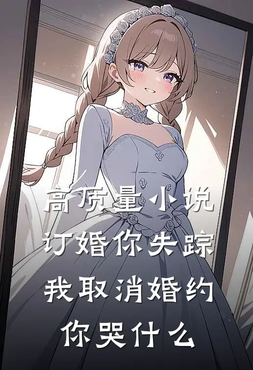 高质量小说订婚你失踪，我取消婚约你哭什么