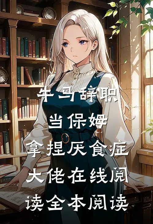 牛马辞职当保姆，拿捏厌食症大佬在线阅读全本阅读