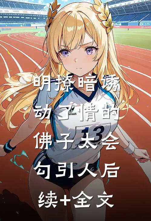 明撩暗诱：动了情的佛子太会勾引人后续+全文
