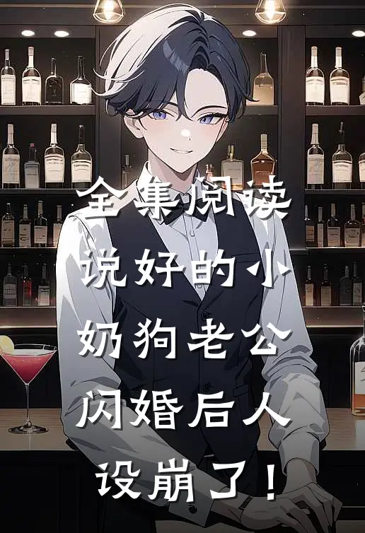全集阅读说好的小奶狗老公，闪婚后人设崩了！