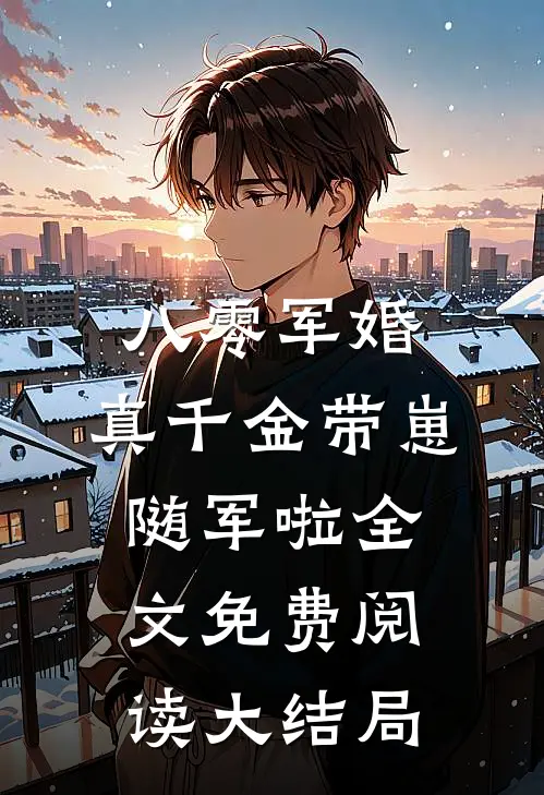 八零军婚，真千金带崽随军啦全文免费阅读大结局