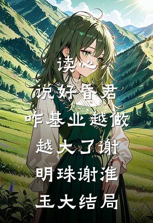 读心：说好昏君，咋基业越做越大了谢明珠谢淮玉大结局
