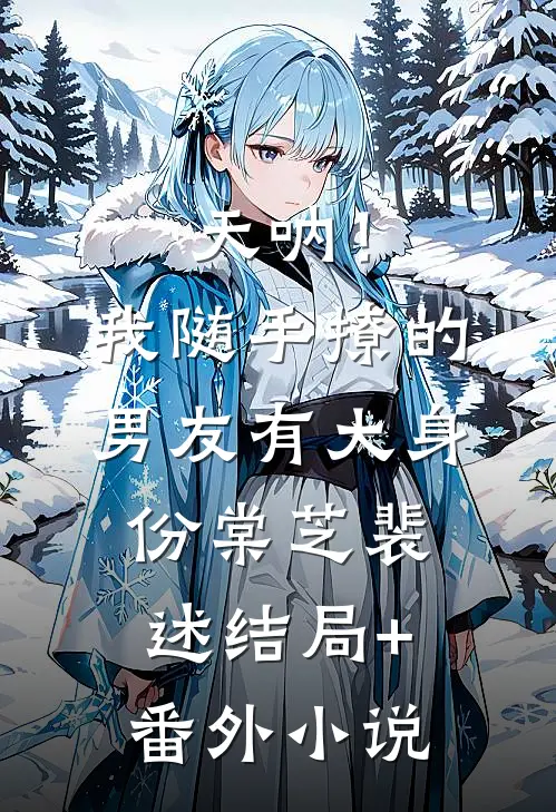 天呐！我随手撩的男友有大身份棠芝裴述结局+番外小说