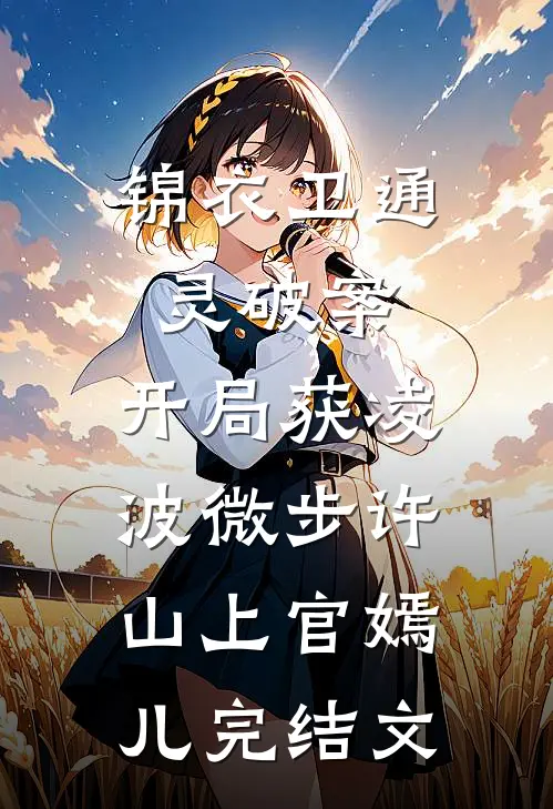 锦衣卫通灵破案：开局获凌波微步许山上官嫣儿完结文