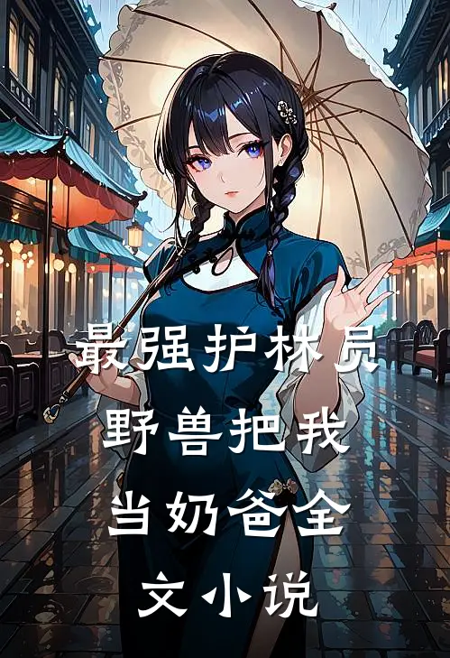 最强护林员：野兽把我当奶爸全文小说