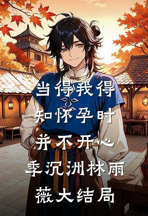 当得我得知怀孕时，并不开心。季沉洲林雨薇大结局