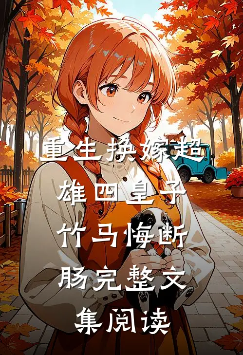 重生换嫁超雄四皇子，竹马悔断肠完整文集阅读