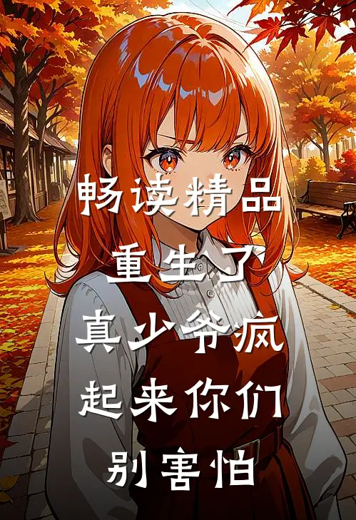 畅读精品重生了，真少爷疯起来你们别害怕