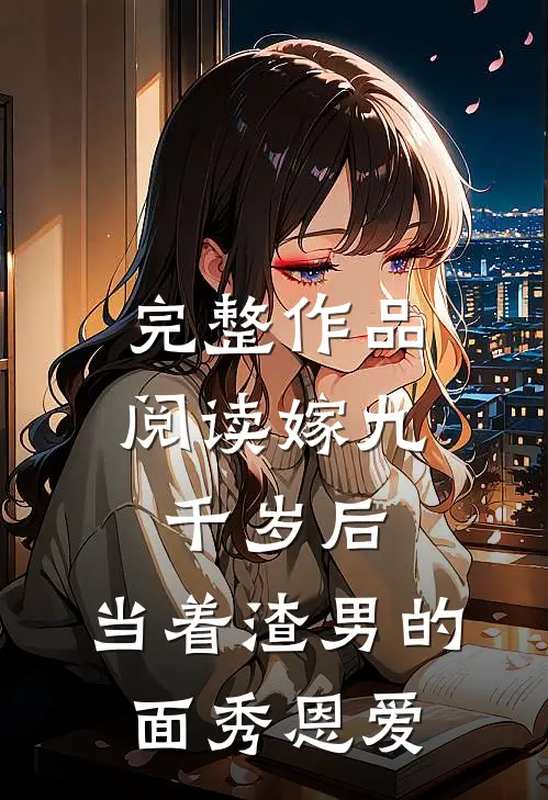 完整作品阅读嫁九千岁后，当着渣男的面秀恩爱