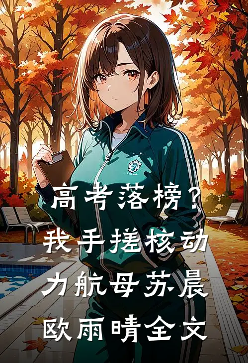 高考落榜？我手搓核动力航母苏晨欧雨晴全文
