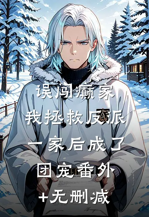 误闯癫家，我拯救反派一家后成了团宠番外+无删减