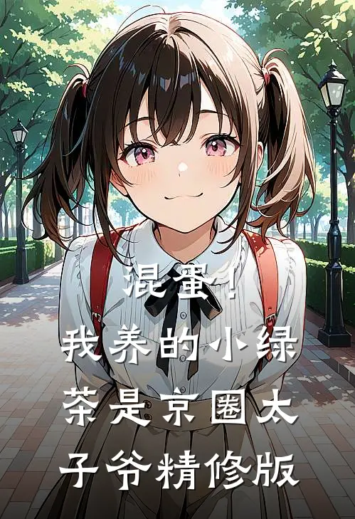 混蛋！我养的小绿茶是京圈太子爷精修版