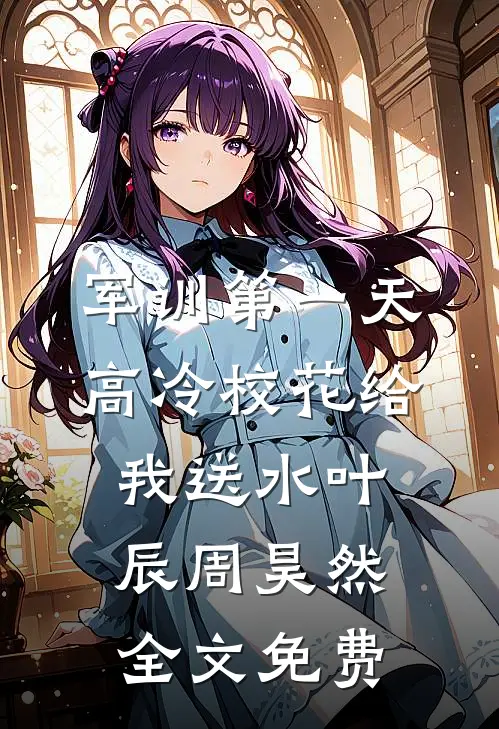 军训第一天，高冷校花给我送水叶辰周昊然全文免费