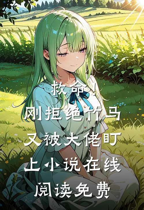 救命！刚拒绝竹马，又被大佬盯上小说在线阅读免费