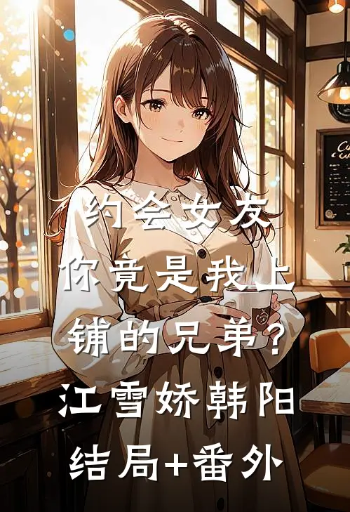 约会女友，你竟是我上铺的兄弟？江雪娇韩阳结局+番外
