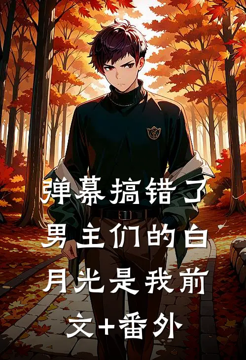 弹幕搞错了，男主们的白月光是我前文+番外