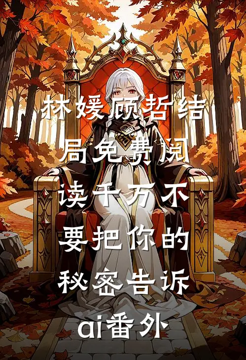 林媛顾哲结局免费阅读千万不要把你的秘密告诉ai番外
