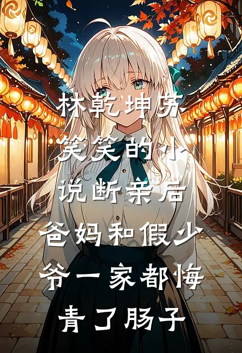 林乾坤苏笑笑的小说断亲后，爸妈和假少爷一家都悔青了肠子