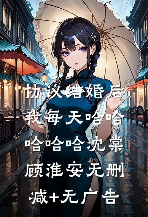 协议结婚后，我每天哈哈哈哈哈沈棠顾淮安无删减+无广告