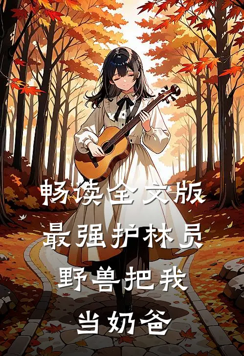 畅读全文版最强护林员：野兽把我当奶爸