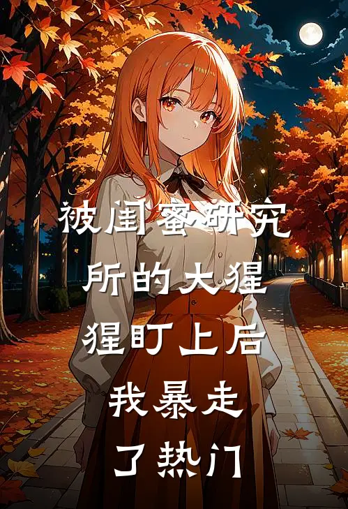 被闺蜜研究所的大猩猩盯上后，我暴走了热门