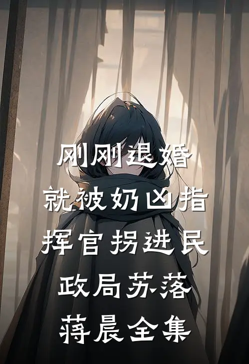 刚刚退婚，就被奶凶指挥官拐进民政局苏落蒋晨 全集