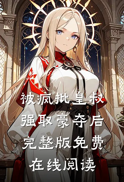 被疯批皇叔强取豪夺后完整版免费在线阅读