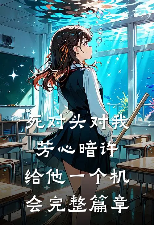 死对头对我芳心暗许，给他一个机会完整篇章