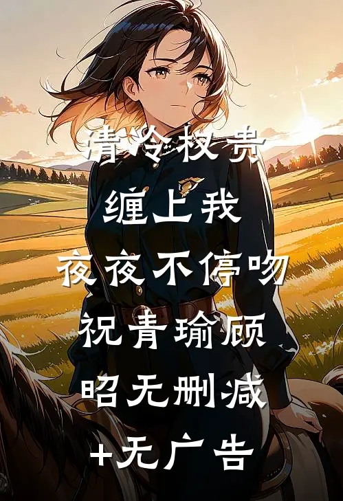 清冷权贵缠上我，夜夜不停吻祝青瑜顾昭无删减+无广告