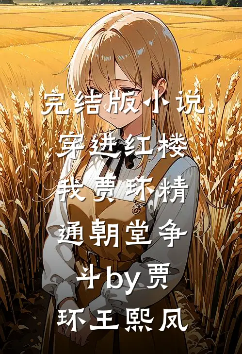 完结版小说穿进红楼，我贾环精通朝堂争斗by贾环王熙凤