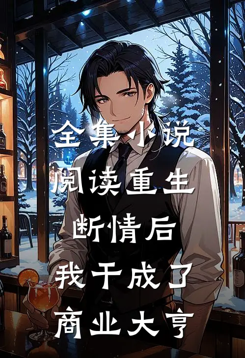 全集小说阅读重生：断情后，我干成了商业大亨