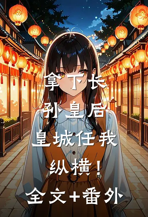 拿下长孙皇后，皇城任我纵横！全文+番外