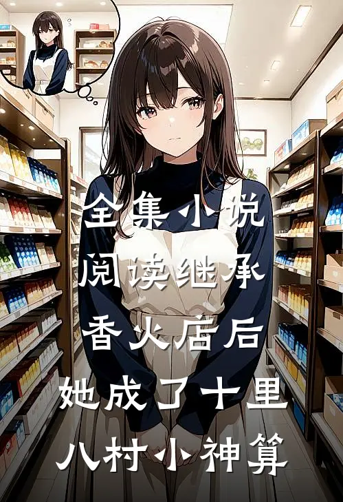 全集小说阅读继承香火店后，她成了十里八村小神算