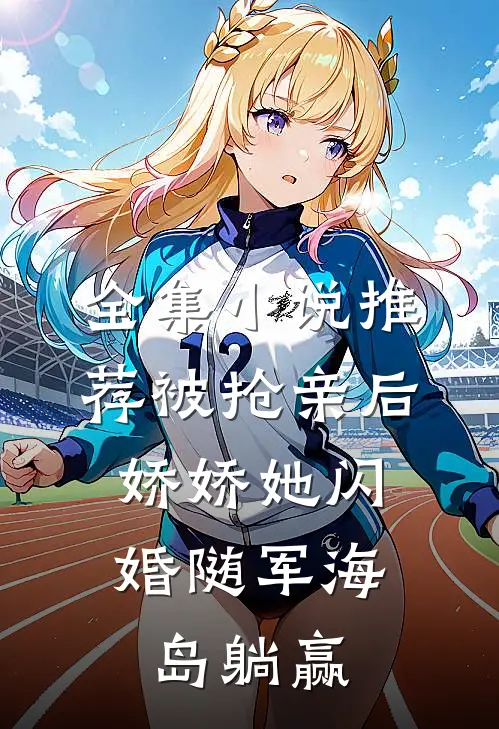 全集小说推荐被抢亲后，娇娇她闪婚随军海岛躺赢