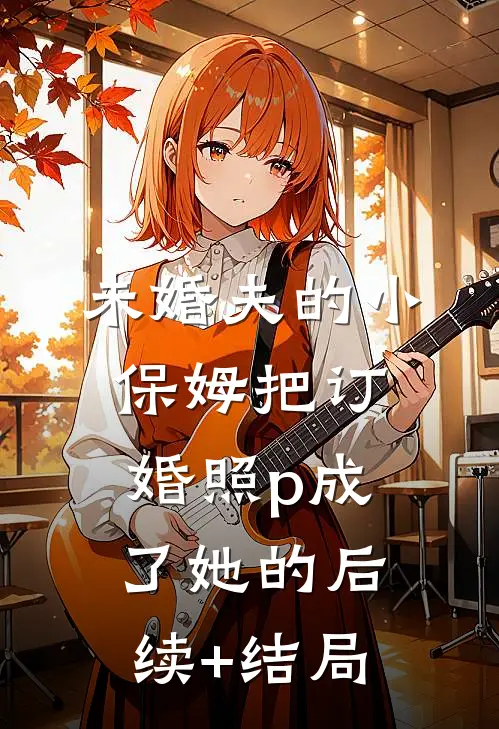 未婚夫的小保姆把订婚照p成了她的后续+结局