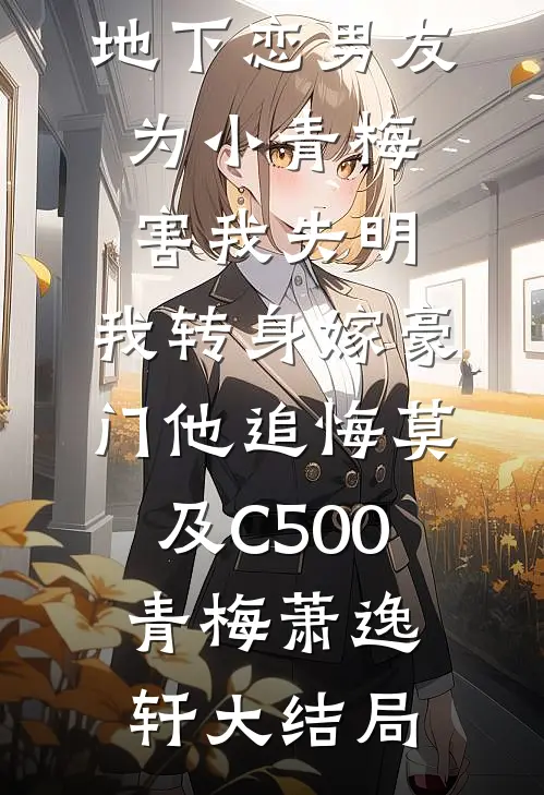 地下恋男友为小青梅害我失明，我转身嫁豪门他追悔莫及C500青梅萧逸轩大结局