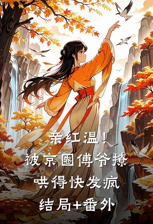 亲红温！被京圈傅爷撩哄得快发疯结局+番外