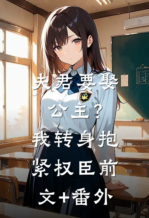 夫君要娶公主？我转身抱紧权臣前文+番外
