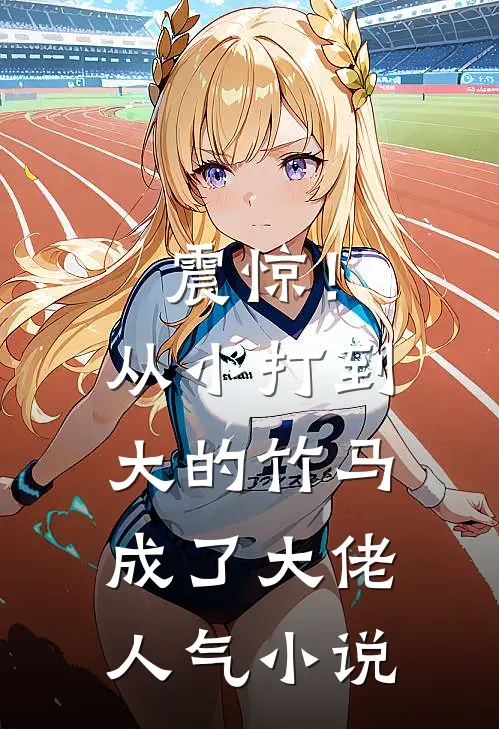 震惊！从小打到大的竹马成了大佬人气小说
