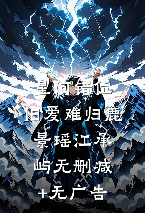 星河错位，旧爱难归鹿景瑶江承屿无删减+无广告