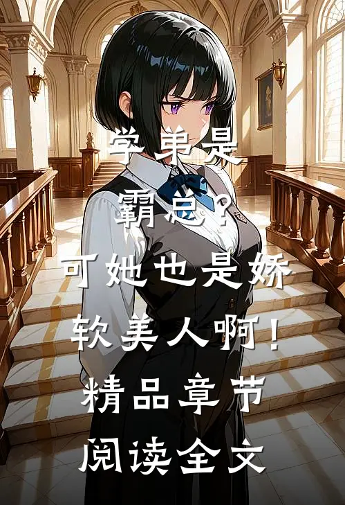 学弟是霸总？可她也是娇软美人啊！精品章节阅读全文