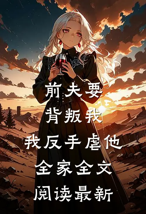 前夫要背叛我，我反手虐他全家全文阅读最新