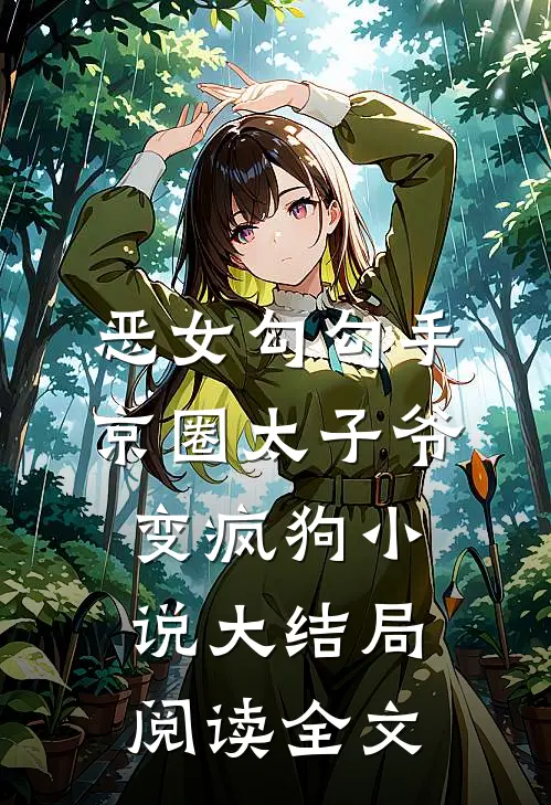 恶女勾勾手京圈太子爷变疯狗小说大结局阅读全文