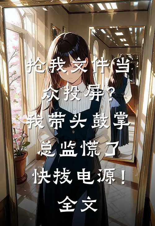 抢我文件当众投屏？我带头鼓掌，总监慌了：快拔电源！全文