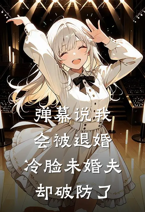 弹幕说我会被退婚，冷脸未婚夫却破防了