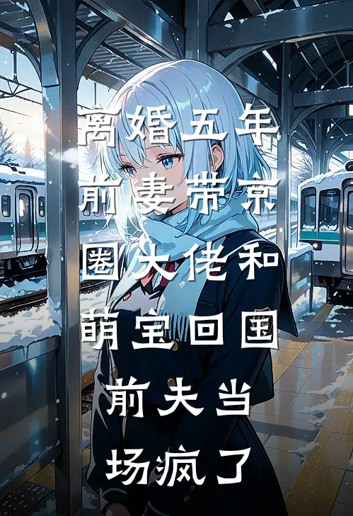 离婚五年，前妻带京圈大佬和萌宝回国，前夫当场疯了