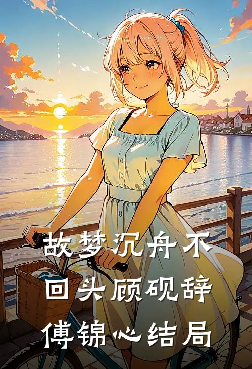 故梦沉舟不回头顾砚辞傅锦心结局